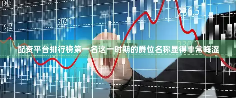 配资平台排行榜第一名这一时期的爵位名称显得非常晦涩