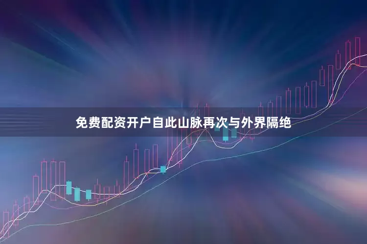 免费配资开户自此山脉再次与外界隔绝