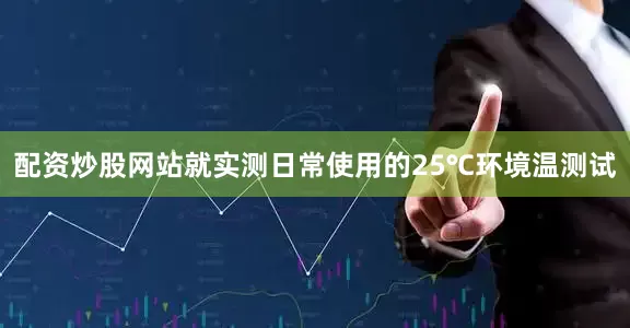 配资炒股网站就实测日常使用的25℃环境温测试