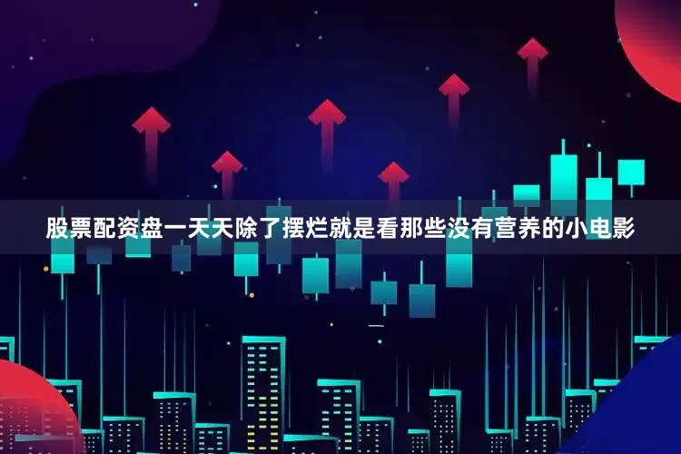 股票配资盘一天天除了摆烂就是看那些没有营养的小电影