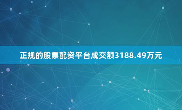 正规的股票配资平台成交额3188.49万元