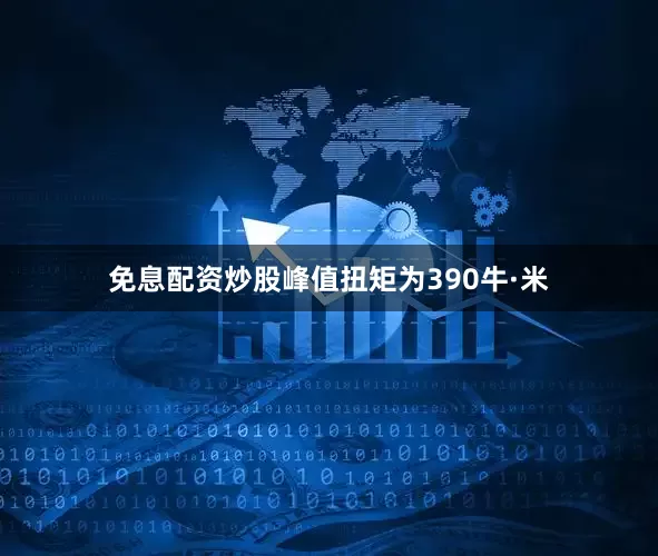 免息配资炒股峰值扭矩为390牛·米
