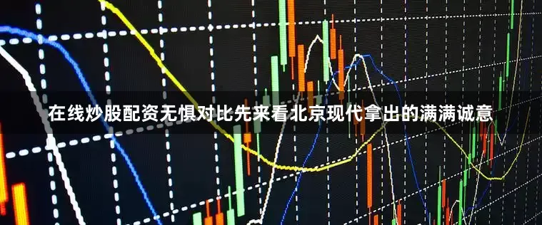 在线炒股配资无惧对比先来看北京现代拿出的满满诚意