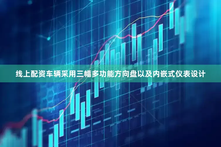 线上配资车辆采用三幅多功能方向盘以及内嵌式仪表设计