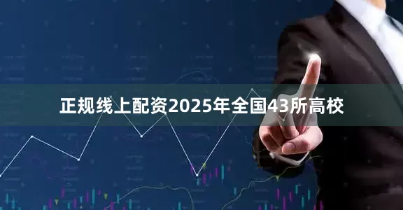 正规线上配资2025年全国43所高校