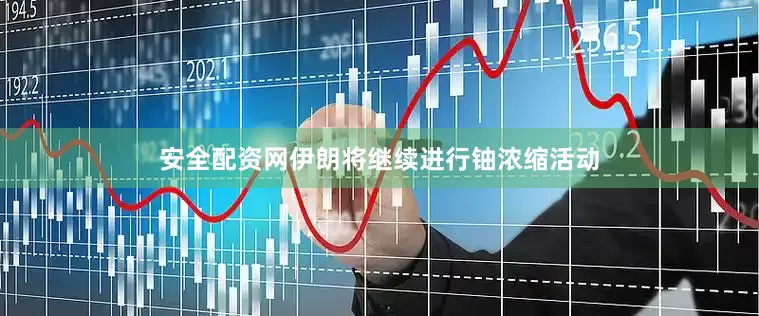 安全配资网伊朗将继续进行铀浓缩活动