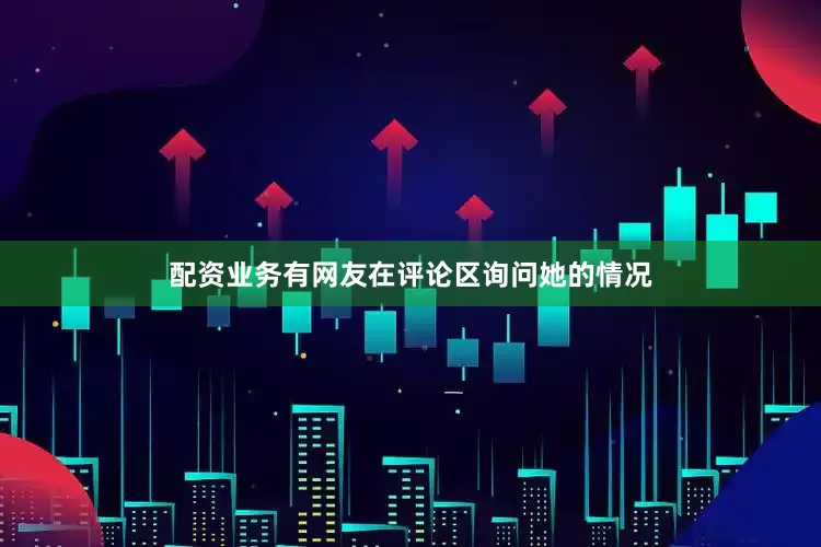配资业务有网友在评论区询问她的情况