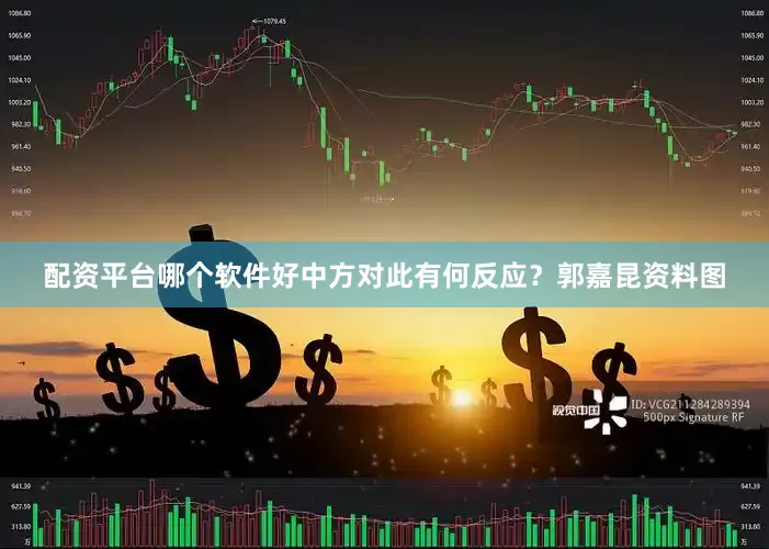 配资平台哪个软件好中方对此有何反应？郭嘉昆资料图