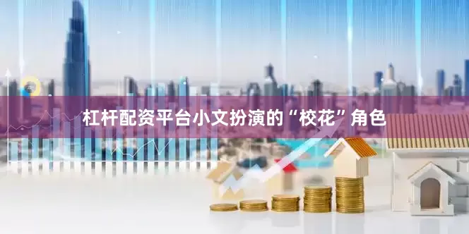 杠杆配资平台小文扮演的“校花”角色