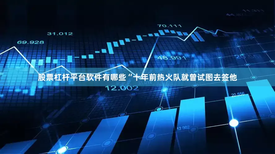 股票杠杆平台软件有哪些“十年前热火队就曾试图去签他