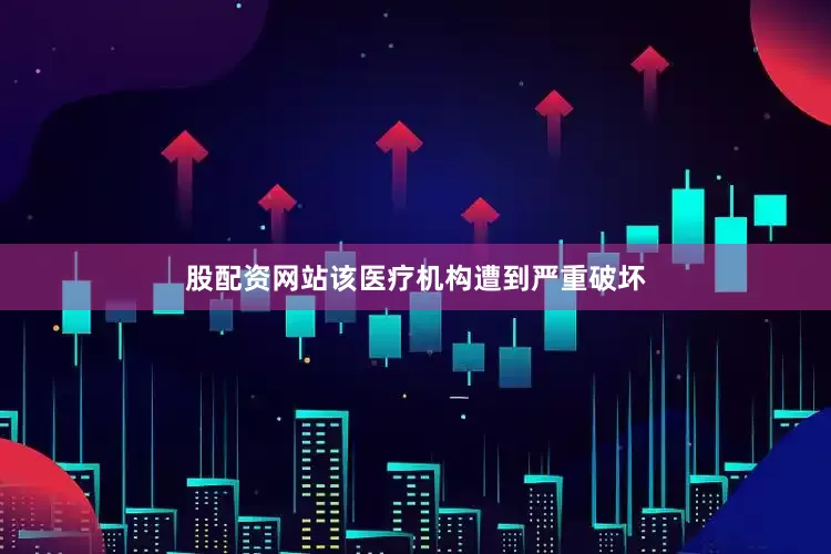 股配资网站　　该医疗机构遭到严重破坏
