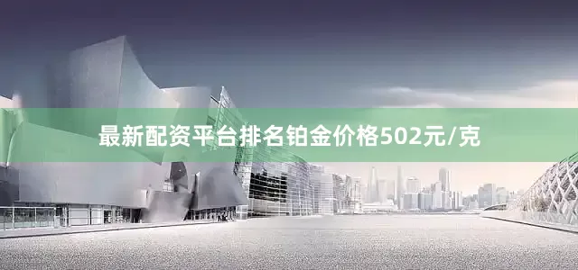 最新配资平台排名铂金价格502元/克