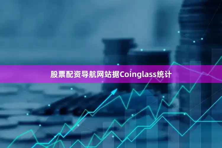 股票配资导航网站据Coinglass统计