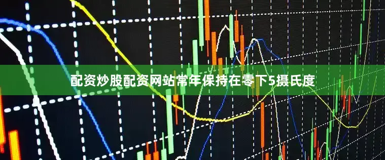 配资炒股配资网站常年保持在零下5摄氏度