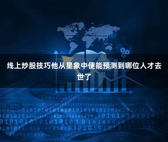 线上炒股技巧他从星象中便能预测到哪位人才去世了