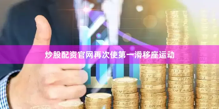 炒股配资官网再次使第一滑移座运动