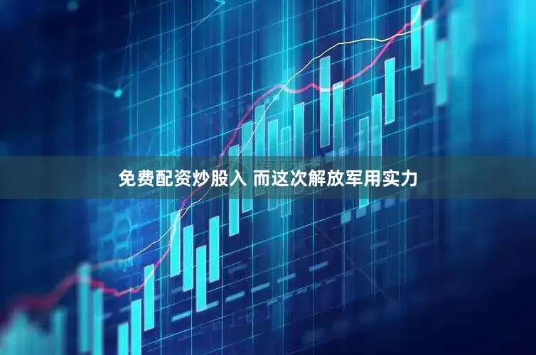 免费配资炒股入 而这次解放军用实力