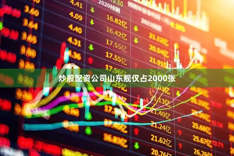 炒股配资公司山东舰仅占2000张