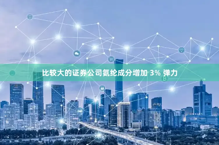比较大的证券公司氨纶成分增加 3% 弹力