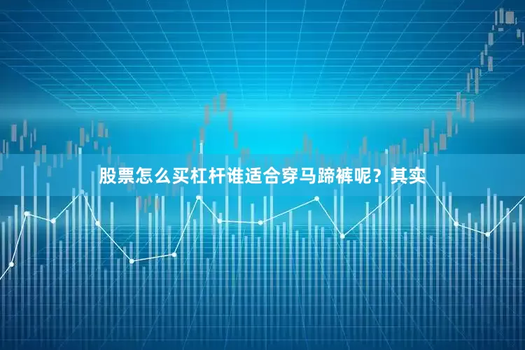 股票怎么买杠杆谁适合穿马蹄裤呢？其实