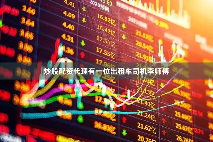 炒股配资代理有一位出租车司机李师傅
