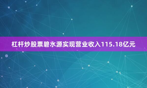 杠杆炒股票碧水源实现营业收入115.18亿元