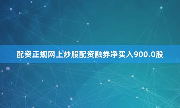 配资正规网上炒股配资融券净买入900.0股