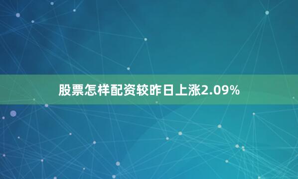 股票怎样配资较昨日上涨2.09%