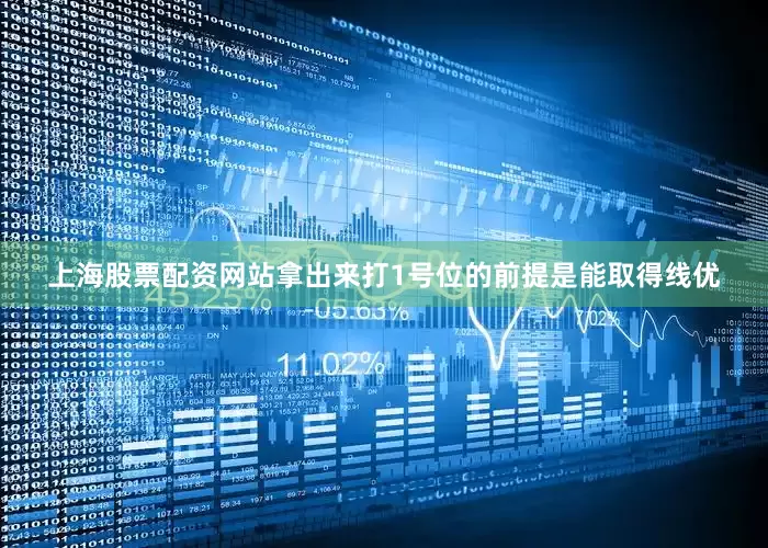 上海股票配资网站拿出来打1号位的前提是能取得线优