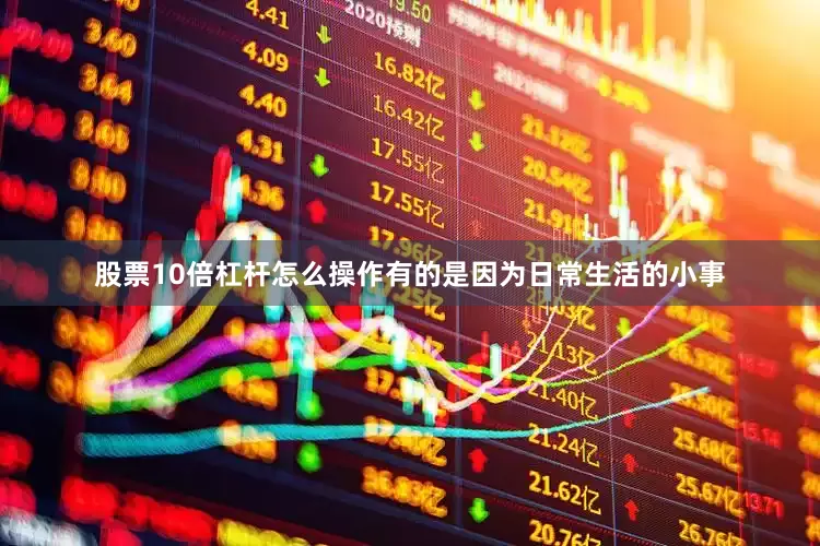 股票10倍杠杆怎么操作有的是因为日常生活的小事