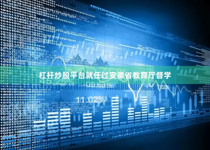 杠杆炒股平台就任过安徽省教育厅督学