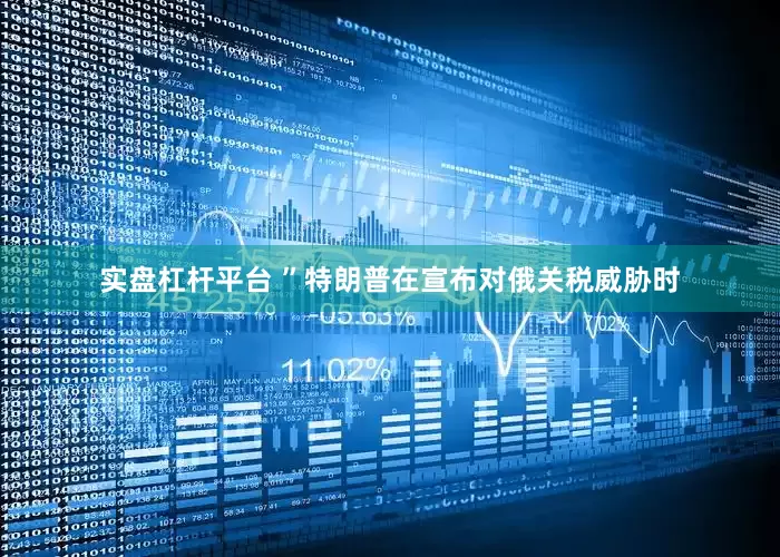 实盘杠杆平台 ”特朗普在宣布对俄关税威胁时