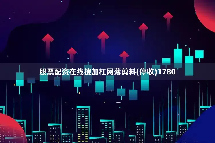 股票配资在线搜加杠网薄剪料(停收)1780