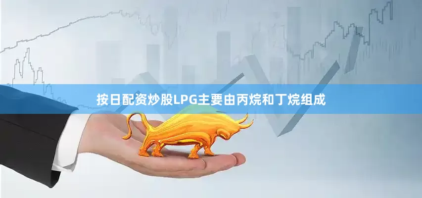 按日配资炒股LPG主要由丙烷和丁烷组成