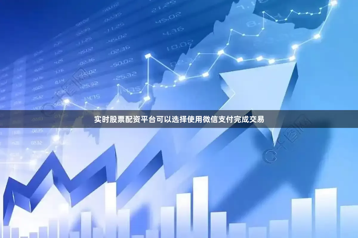 实时股票配资平台可以选择使用微信支付完成交易