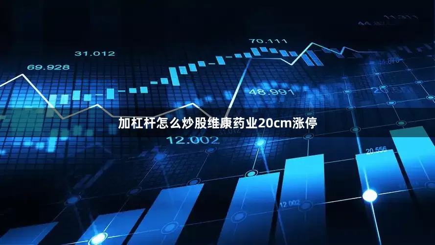 加杠杆怎么炒股维康药业20cm涨停