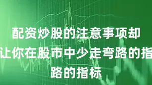 配资炒股的注意事项却能让你在股市中少走弯路的指标