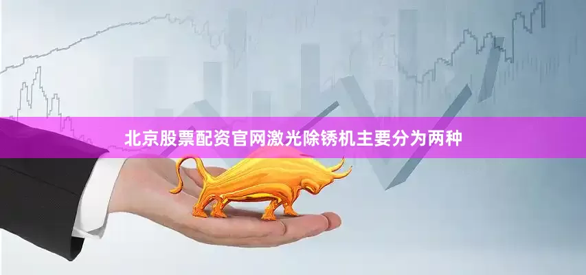 北京股票配资官网激光除锈机主要分为两种