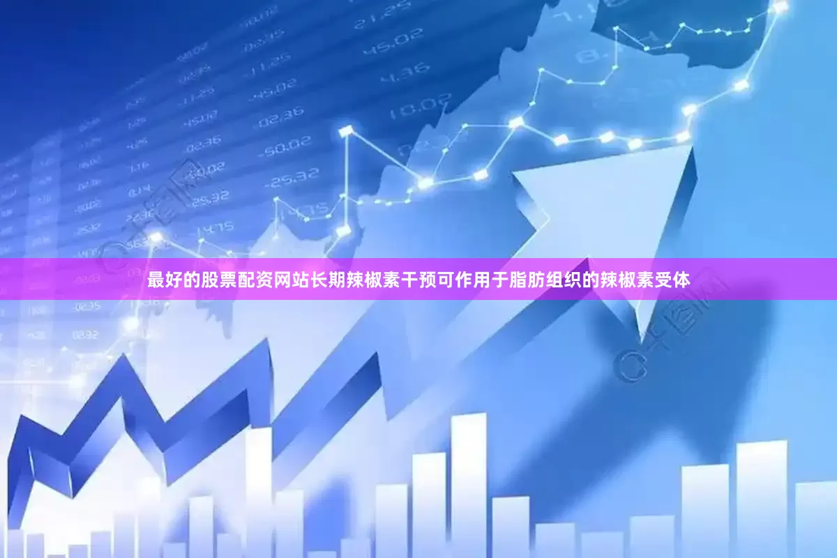 最好的股票配资网站长期辣椒素干预可作用于脂肪组织的辣椒素受体