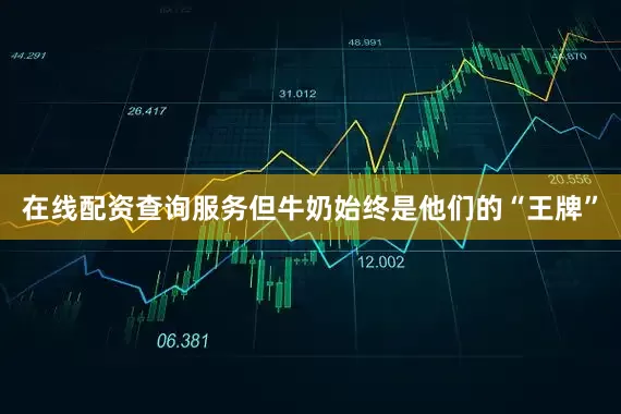 在线配资查询服务但牛奶始终是他们的“王牌”