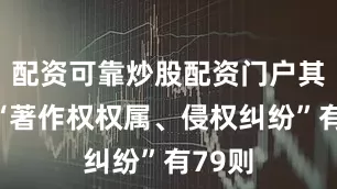 配资可靠炒股配资门户其次为“著作权权属、侵权纠纷”有79则