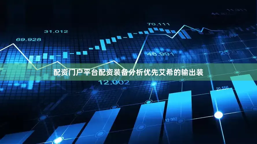 配资门户平台配资装备分析优先艾希的输出装