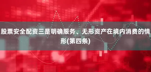 股票安全配资三是明确服务、无形资产在境内消费的情形(第四条)