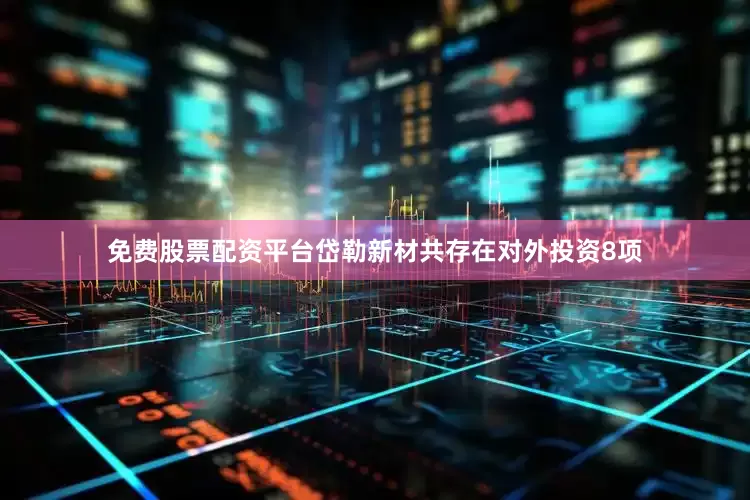 免费股票配资平台岱勒新材共存在对外投资8项