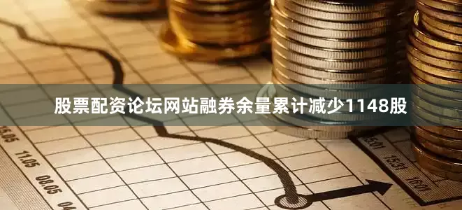 股票配资论坛网站融券余量累计减少1148股